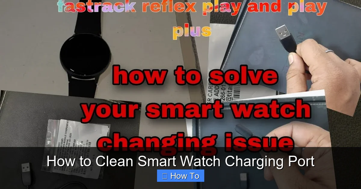 How to Clean Smart Watch Charging Port
